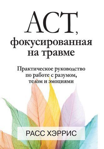 ACT, фокусована на травмі. Практичний посібник із роботи з розумом, тілом та емоціями 978-1312-005 фото