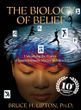 The Biology of Belief: Unleashing The Power of Consciousness, Matter and Miracles