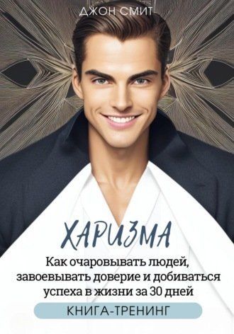 Харизму. Як зачаровувати людей, завойовувати довіру та досягати успіху в житті за 30 днів 744425 фото