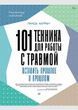 101 техника для работы с травмой. Оставить прошлое в прошлом
