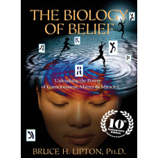 The Biology of Belief: Unleashing The Power of Consciousness, Matter and Miracles