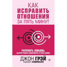 Як виправити стосунки за п'ять хвилин. Зміцнити кохання, швидко вирішувати конфлікти та стати ближче
