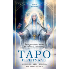 Таро та ритуали. Як використовувати магію для глибокого читання карт, а карти – для зростання магічної сили