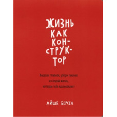 Життя як конструктор. Виділи головне, прибери зайве і створи життя, яке тебе надихає