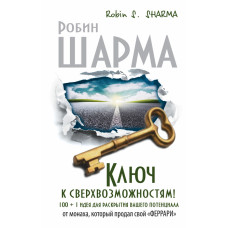Ключ до надможливостей! 100+1 ідея для розкриття вашого потенціалу від ченця, який продав свій «феррарі»