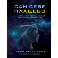 Сам собі плацебо. Як використовувати силу підсвідомості для здоров'я та процвітання