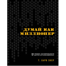 Думай як мільйонер. 17 уроків спроможності для тих, хто готовий розбагатіти