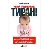 Моя дитина – тиран! Як повернути взаєморозуміння та спокій у сім'ю, де діти не слухаються та грубять