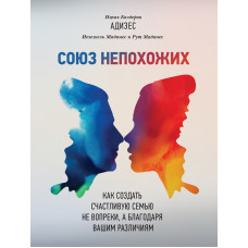 Союз несхожих. Як створити щасливу сім'ю не всупереч, а завдяки вашим відмінностям