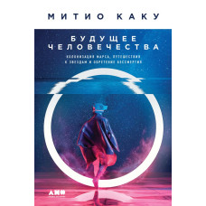 Майбутнє людства. Колонізація Марса, подорожі до зірок та набуття безсмертя