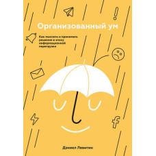 Організований розум. Як мислити та приймати рішення в епоху інформаційного навантаження