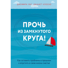 Геть із замкнутого кола! Як залишити проблеми в минулому та впустити у своє життя щастя