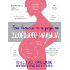 Как выносить и родить здорового малыша. Понедельное руководство по беременности и родам прямо из уст акушерки