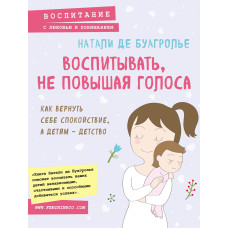 Воспитывать, не повышая голоса. Как вернуть себе спокойствие, а детям – детство