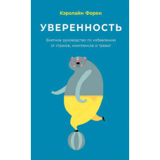 Впевненість. Виразний посібник з позбавлення від страхів, комплексів і тривог