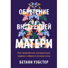 Набуття внутрішньої матері. Як опрацювати материнську травму та набути особистої сили