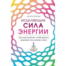 Зцілювальна сила енергії. Прості практики, щоб повернути здоров'я тілу, розуму та Духу