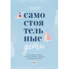 Самостоятельные дети. Как ослабить контроль и научить ребенка управлять собственной жизнью