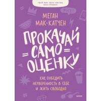 Прокачай самооцінку. Як перемогти невпевненість у собі та жити вільно