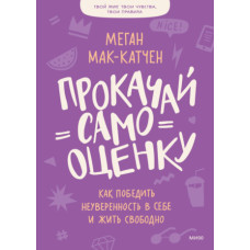 Прокачай самооцінку. Як перемогти невпевненість у собі та жити вільно