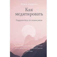Як медитувати. Потоваришуйте зі своїм розумом. Практичний посібник