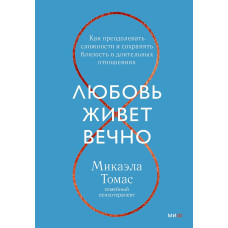 Любовь живет вечно. Как преодолевать сложности и сохранять близость в длительных отношениях