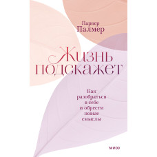 Жизнь подскажет. Как разобраться в себе и обрести новые смыслы