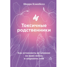 Токсичні родичі. Як зупинити їх вплив на ваше життя та зберегти себе