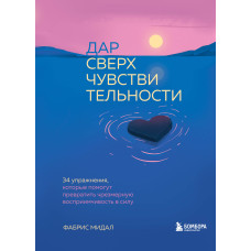 Дар надчутливості. 34 вправи, які допоможуть перетворити надмірну сприйнятливість на силу
