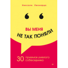 Ви мене не так зрозуміли. 30 прийомів вмілого співрозмовника