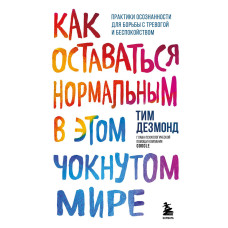 Як залишатися нормальним у цьому божевільному світі. Практики усвідомленості для боротьби з тривогою та занепокоєнням