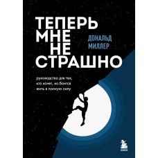 Тепер мені не страшно. Керівництво для тих, хто хоче, але боїться жити на повну силу