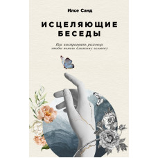 Зцілюючі бесіди. Як вибудовувати розмову, щоб допомогти близькій людині