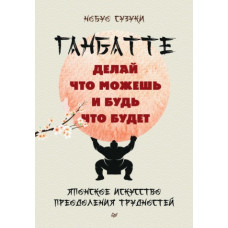 Ганбатте. Роби, що можеш, і будь що буде. Японське мистецтво подолання труднощів