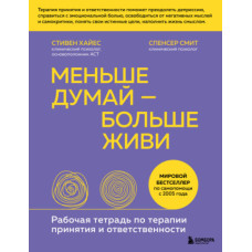 Менше думай – більше живи. Робочий зошит з терапії прийняття та відповідальності
