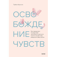 Звільнення почуттів. Як подолати наслідки негативного дитячого досвіду та не дати йому зруйнувати ваше життя