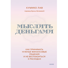 Думати грошима. Як приймати потрібні фінансові рішення та не турбуватися про витрати