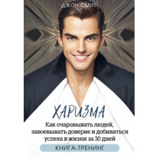 Харизму. Як зачаровувати людей, завойовувати довіру та досягати успіху в житті за 30 днів