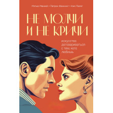 Не мовчи і не кричи. Мистецтво домовлятися з тим, кого любиш