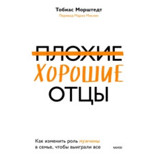 Погані добрі батьки. Як змінити роль чоловіка в сім'ї, щоб виграли усі