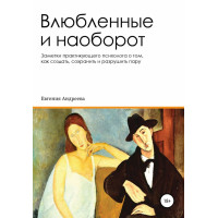 Закохані та навпаки. Нотатки практикуючого психолога про те, як створити, зберегти та зруйнувати пару
