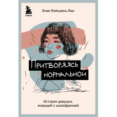 Прикидаючись нормальною. Історія дівчини, яка живе із шизофренією