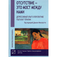 Отсутствие – это мост между нами: Депрессивный опыт в перспективе гештальт-терапии