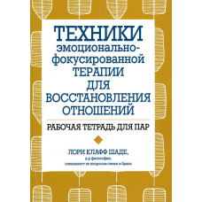 Техники эмоционально-фокусированной терапии для восстановления отношений. Рабочая тетрадь для пар