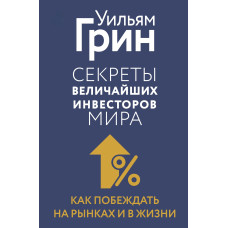 Секреты величайших инвесторов мира. Как побеждать на рынках и в жизни