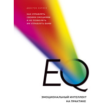 EQ. Емоційний інтелект практично. Як керувати своїми емоціями та не дозволяти їм керувати вами