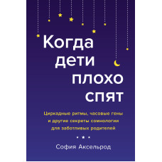 Коли діти погано сплять. Циркадні ритми, часові гени та інші секрети сомнології для дбайливих батьків