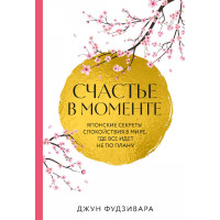 Щастя у моменті. Японські секрети спокою у світі, де все йде не за планом