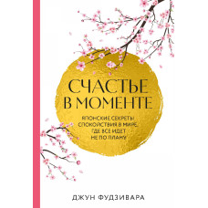 Счастье в моменте. Японские секреты спокойствия в мире, где все идет не по плану