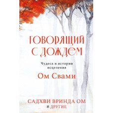 Розмовляючи з дощем. Чудеса та історії зцілення Ом Свамі